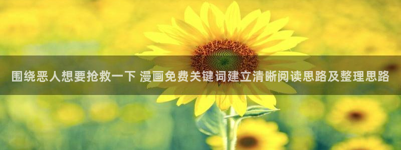 免费看漫画:围绕恶人想要抢救一下 漫画免费关键词建立清晰阅读思路及整理思路