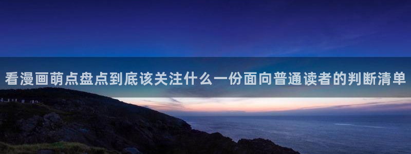 免费漫画在线阅读:看漫画萌点盘点到底该关注什么一份面向普通读者的判断清单