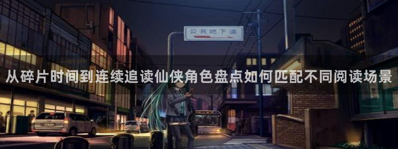 漫画阅读app:从碎片时间到连续追读仙侠角色盘点如何匹配不同阅读场景