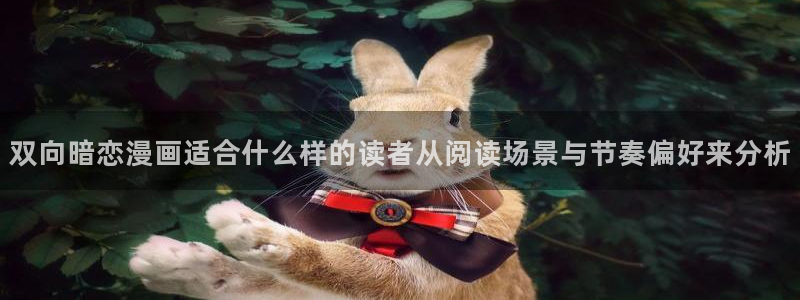 漫画连载:双向暗恋漫画适合什么样的读者从阅读场景与节奏偏好来分析